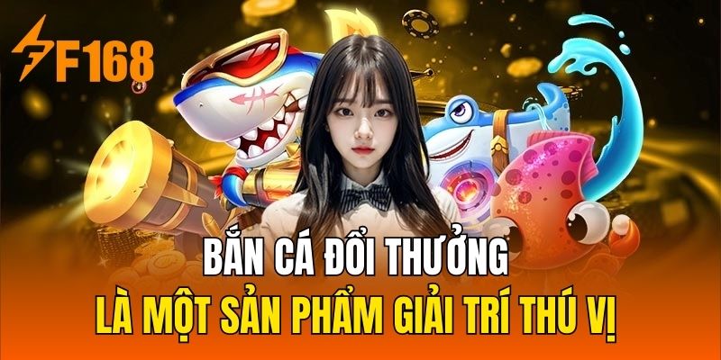 Bắn cá đổi thưởng là một sản phẩm giải trí thú vị