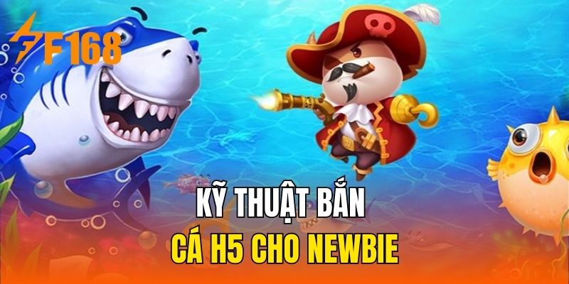 Kỹ thuật bắn cá H5 cho newbie