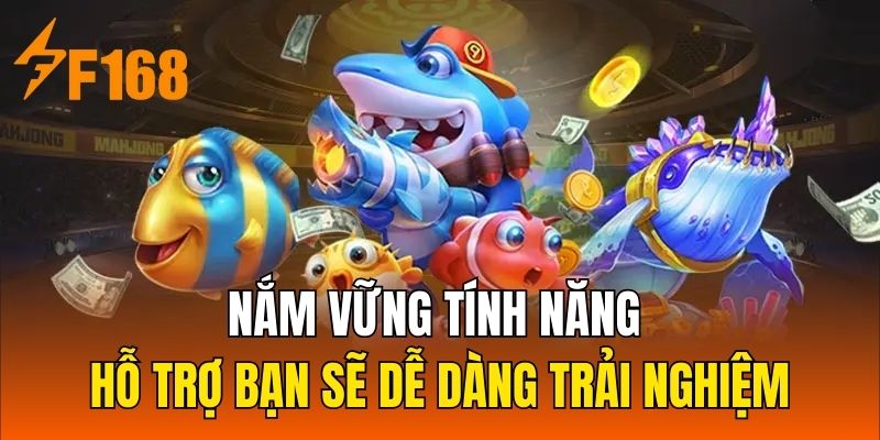 Nắm vững tính năng hỗ trợ bạn sẽ dễ dàng trải nghiệm