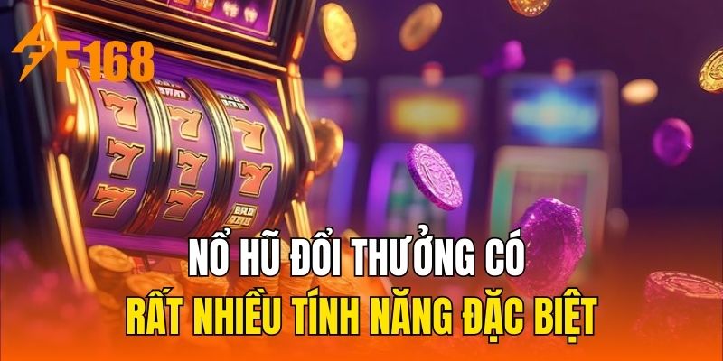 Nổ hũ đổi thưởng có rất nhiều tính năng đặc biệt